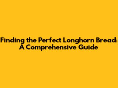 Finding the Perfect Longhorn Bread: A Comprehensive Guide