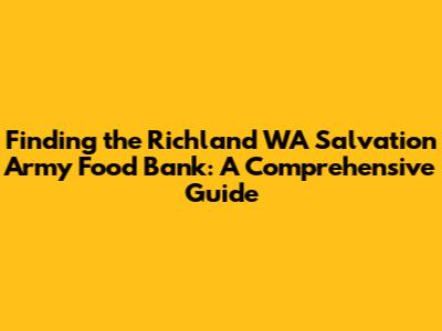Finding the Richland WA Salvation Army Food Bank: A Comprehensive Guide
