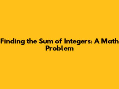 Finding the Sum of Integers: A Math Problem