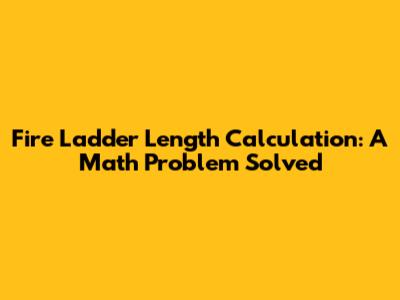 Fire Ladder Length Calculation: A Math Problem Solved