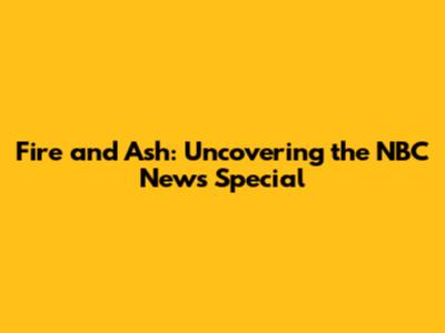 Fire and Ash: Uncovering the NBC News Special