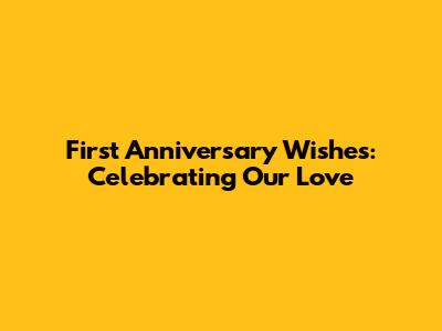 First Anniversary Wishes: Celebrating Our Love