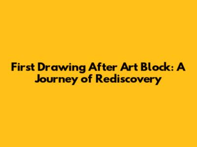 First Drawing After Art Block: A Journey of Rediscovery