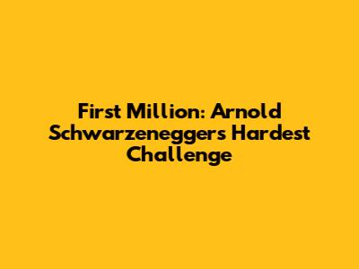 First Million: Arnold Schwarzenegger's Hardest Challenge