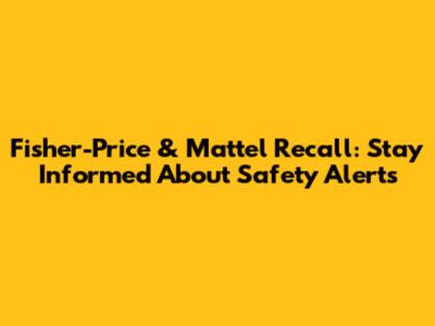Fisher-Price & Mattel Recall: Stay Informed About Safety Alerts