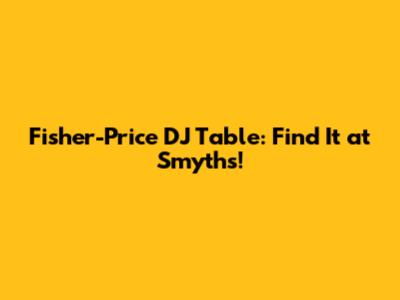 Fisher-Price DJ Table: Find It at Smyths!