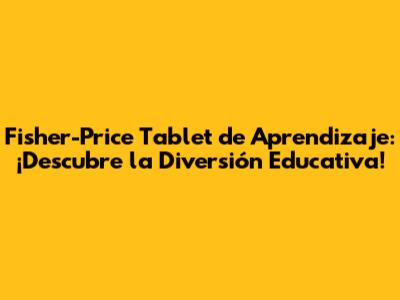 Fisher-Price Tablet de Aprendizaje: ¡Descubre la Diversión Educativa!