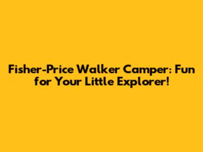 Fisher-Price Walker Camper: Fun for Your Little Explorer!