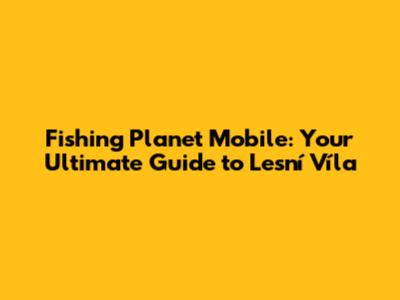 Fishing Planet Mobile: Your Ultimate Guide to Lesní Víla