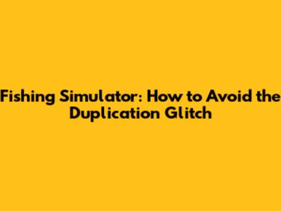 Fishing Simulator: How to Avoid the Duplication Glitch