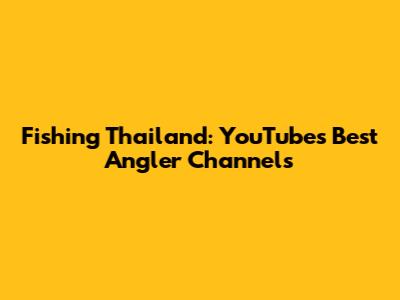 Fishing Thailand: YouTube's Best Angler Channels