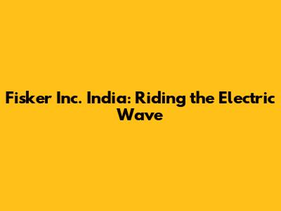 Fisker Inc. India: Riding the Electric Wave