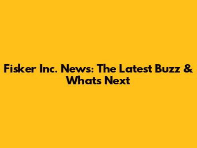 Fisker Inc. News: The Latest Buzz & What's Next
