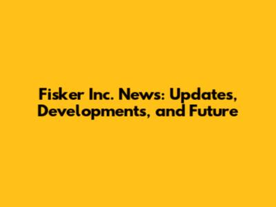 Fisker Inc. News: Updates, Developments, and Future