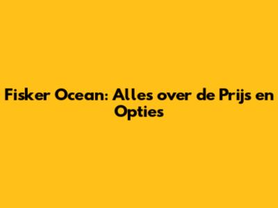 Fisker Ocean: Alles over de Prijs en Opties