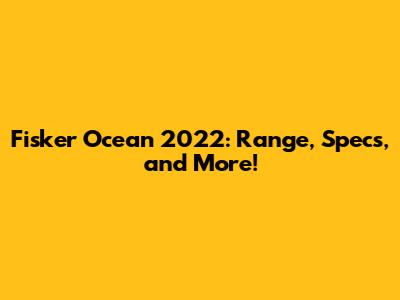 Fisker Ocean 2022: Range, Specs, and More!