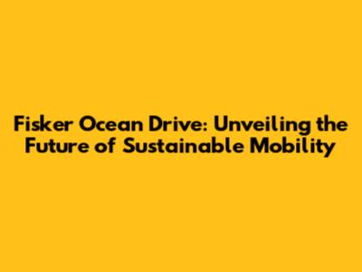 Fisker Ocean Drive: Unveiling the Future of Sustainable Mobility