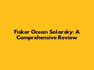 Fisker Ocean Solarsky: A Comprehensive Review