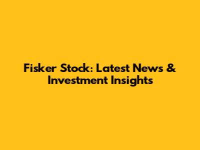 Fisker Stock: Latest News & Investment Insights