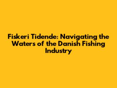 Fiskeri Tidende: Navigating the Waters of the Danish Fishing Industry