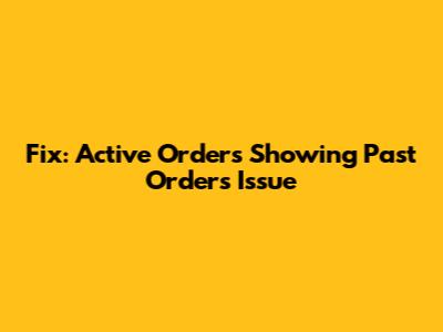 Fix: Active Orders Showing Past Orders Issue