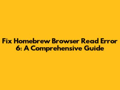 Fix Homebrew Browser Read Error 6: A Comprehensive Guide