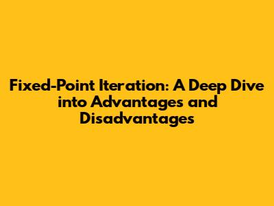 Fixed-Point Iteration: A Deep Dive into Advantages and Disadvantages