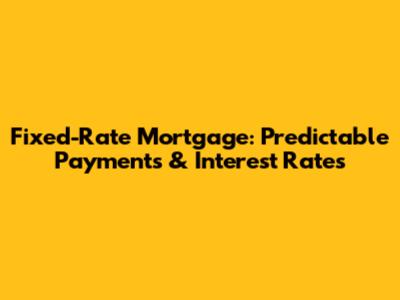Fixed-Rate Mortgage: Predictable Payments & Interest Rates