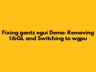 Fixing `gantz_egui` Demo: Removing `libGL` and Switching to `wgpu`