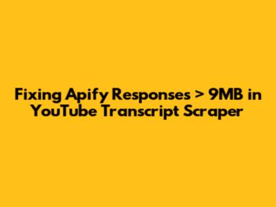 Fixing Apify Responses > 9MB in YouTube Transcript Scraper