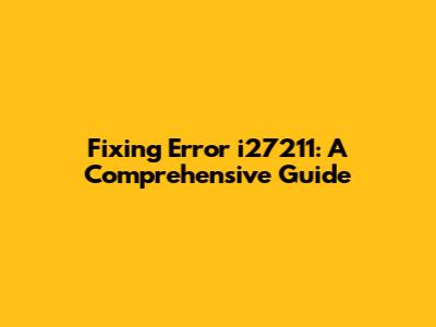 Fixing Error i27211: A Comprehensive Guide