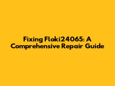 Fixing Floki24065: A Comprehensive Repair Guide