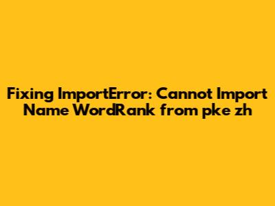 Fixing ImportError: Cannot Import Name 'WordRank' from 'pke_zh'