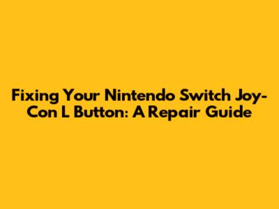 Fixing Your Nintendo Switch Joy-Con L Button: A Repair Guide