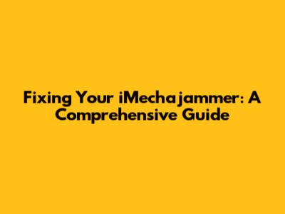 Fixing Your iMechajammer: A Comprehensive Guide