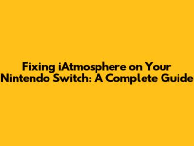 Fixing iAtmosphere on Your Nintendo Switch: A Complete Guide