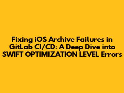 Fixing iOS Archive Failures in GitLab CI/CD: A Deep Dive into SWIFT_OPTIMIZATION_LEVEL Errors