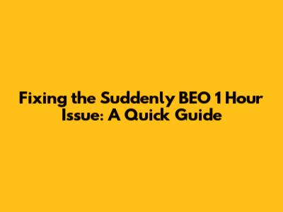 Fixing the 'Suddenly BEO 1 Hour' Issue: A Quick Guide