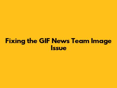 Fixing the GIF News Team Image Issue