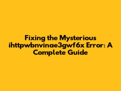 Fixing the Mysterious ihttpwbnvinae3gwf6x Error: A Complete Guide