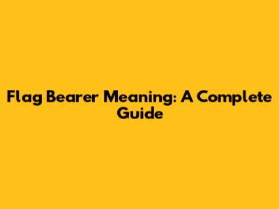 Flag Bearer Meaning: A Complete Guide