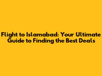 Flight to Islamabad: Your Ultimate Guide to Finding the Best Deals