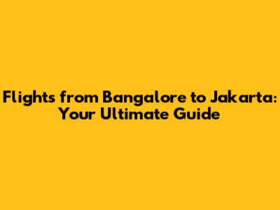 Flights from Bangalore to Jakarta: Your Ultimate Guide