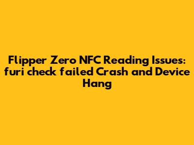 Flipper Zero NFC Reading Issues: "furi_check failed" Crash and Device Hang