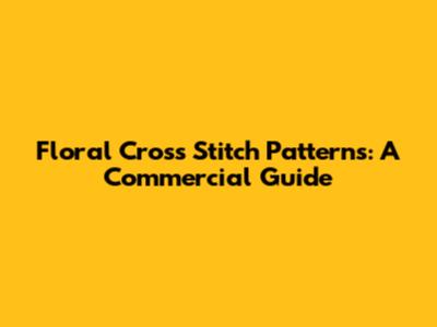 Floral Cross Stitch Patterns: A Commercial Guide