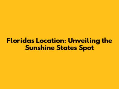 Florida's Location: Unveiling the Sunshine State's Spot