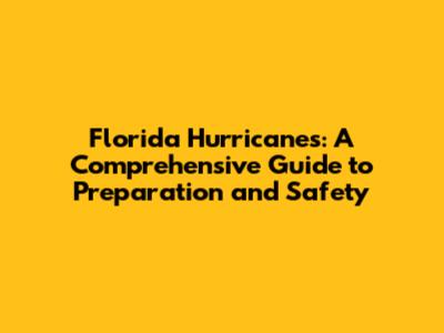 Florida Hurricanes: A Comprehensive Guide to Preparation and Safety