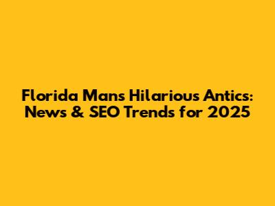 Florida Man's Hilarious Antics: News & SEO Trends for 2025