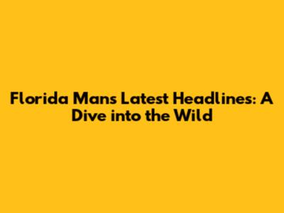 Florida Man's Latest Headlines: A Dive into the Wild