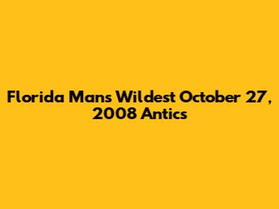 Florida Man's Wildest October 27, 2008 Antics